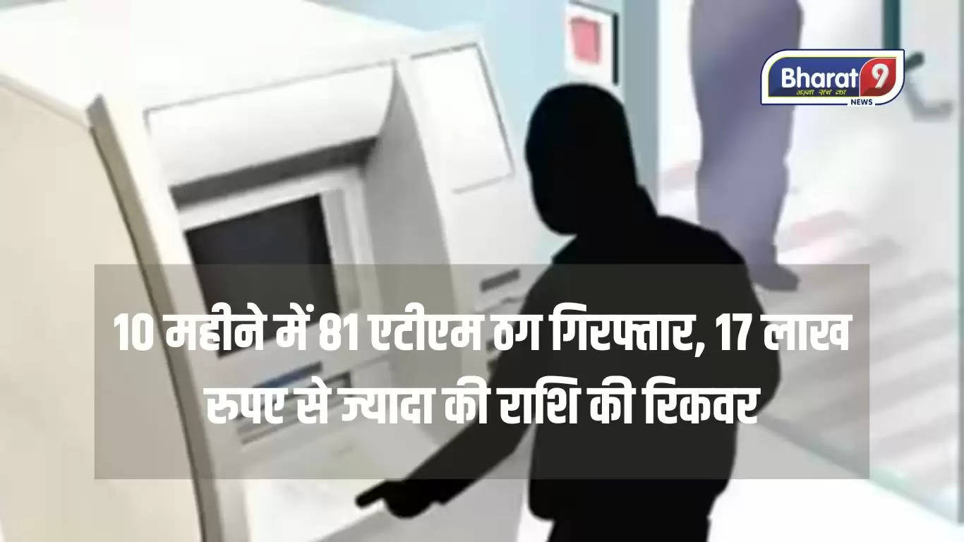 ATM fraud : 10 महीने में 81 एटीएम ठग गिरफ्तार, 17 लाख रुपए से ज्यादा की राशि की रिकवर
