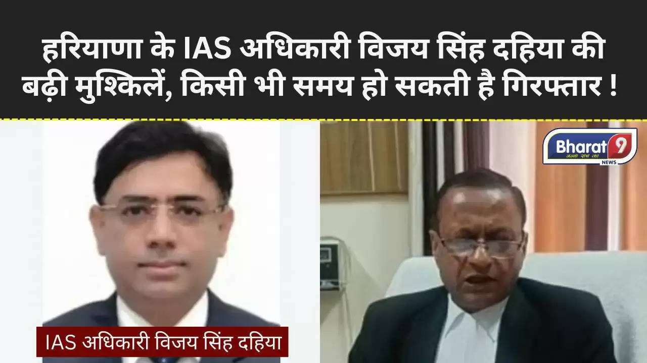 हरियाणा के वरिष्ठ IAS अधिकारी विजय सिंह दहिया की किसी भी समय हो सकती है गिरफ्तारी !