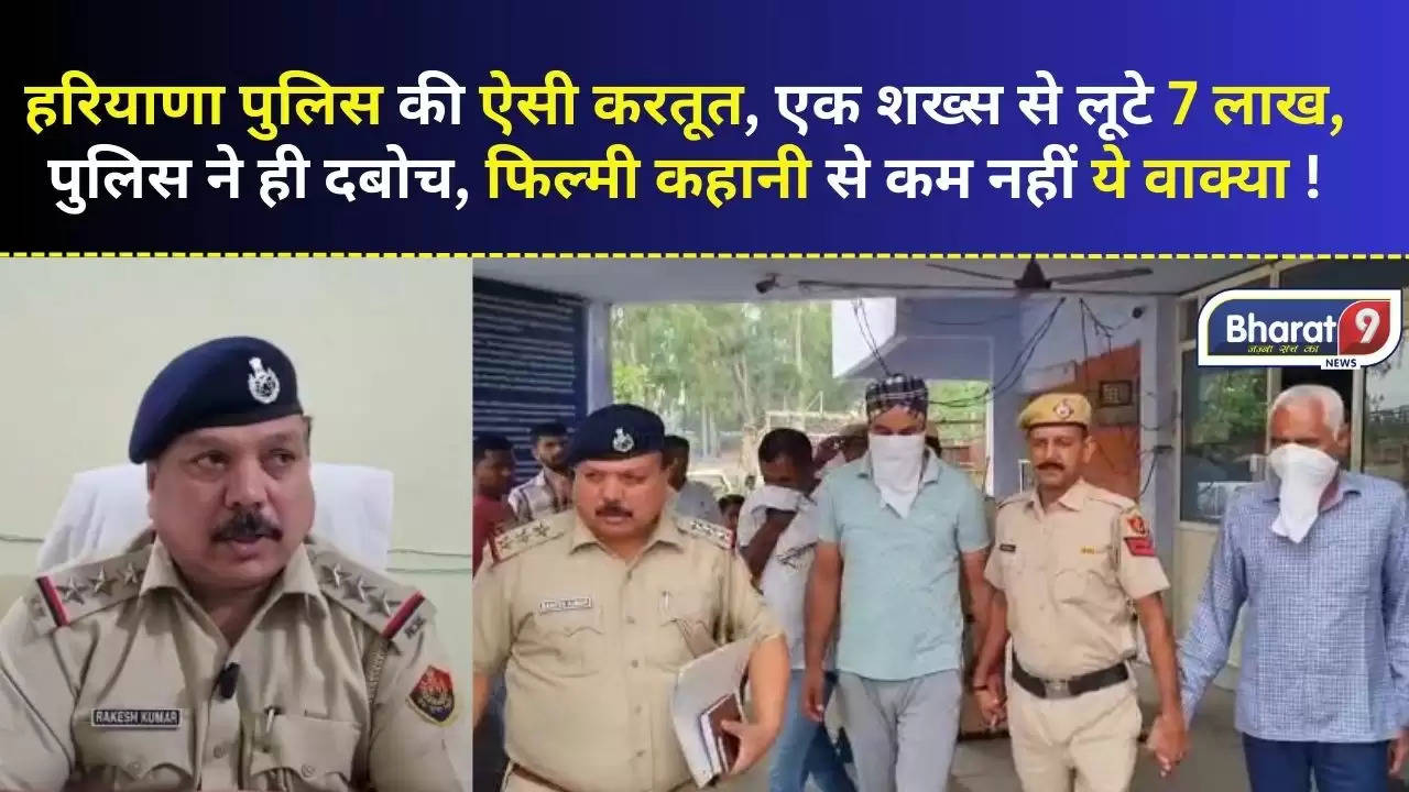 हरियाणा पुलिस की ऐसी करतूत, एक शख्स से लूटे 7 लाख, पुलिस ने ही दबोचे आरोपी, फिल्मी कहानी से कम नहीं ये वाक्या !