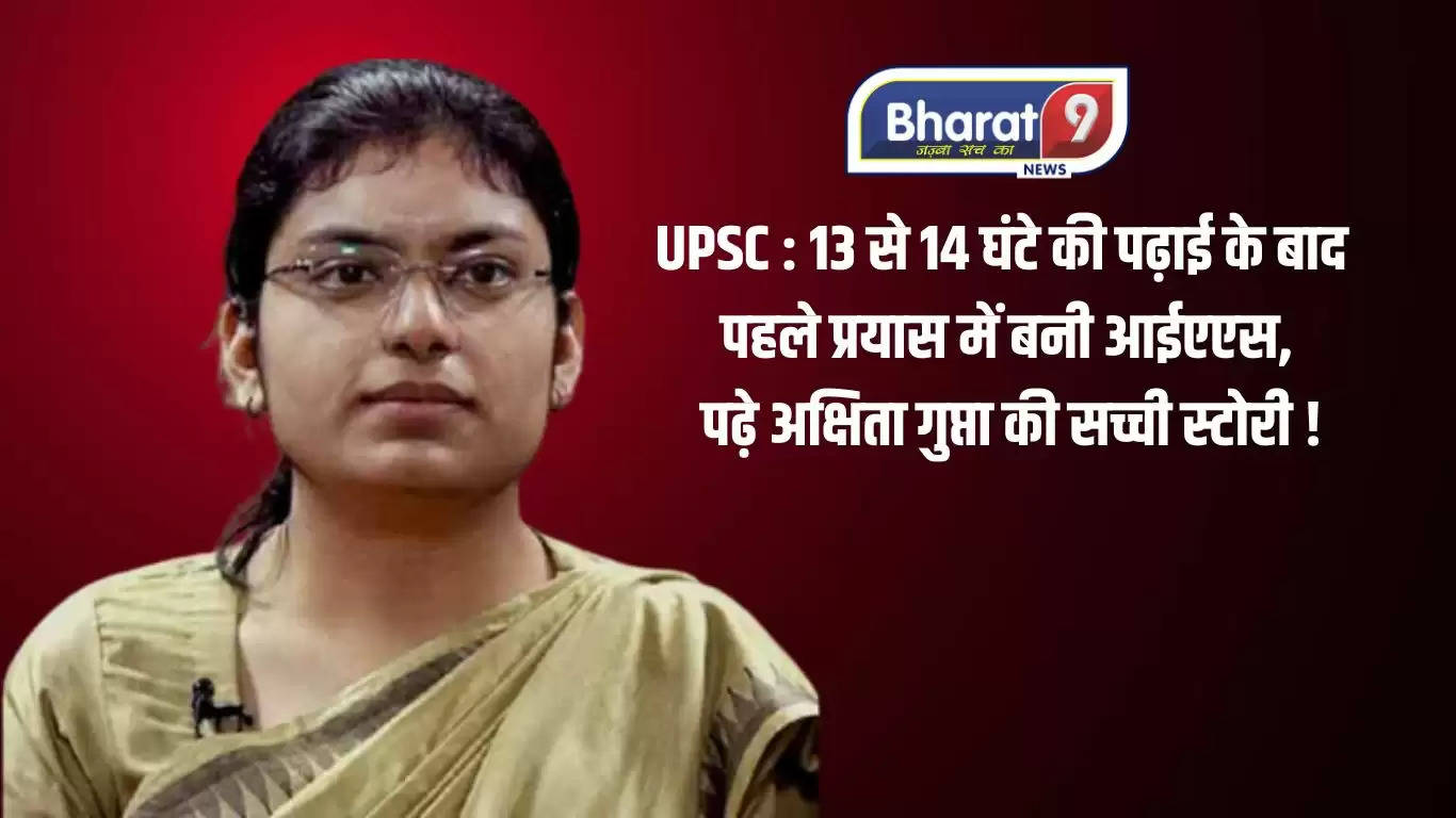 UPSC : 13 से 14 घंटे की पढ़ाई के बाद पहले प्रयास में बनी आईएएस, पढ़े अक्षिता गुप्ता की सच्ची स्टोरी !