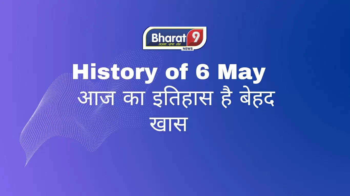 History of 6 May : आज का इतिहास है बेहद खास, आप भी जानिए आज के दिन हुई प्रमुख घटनाएं