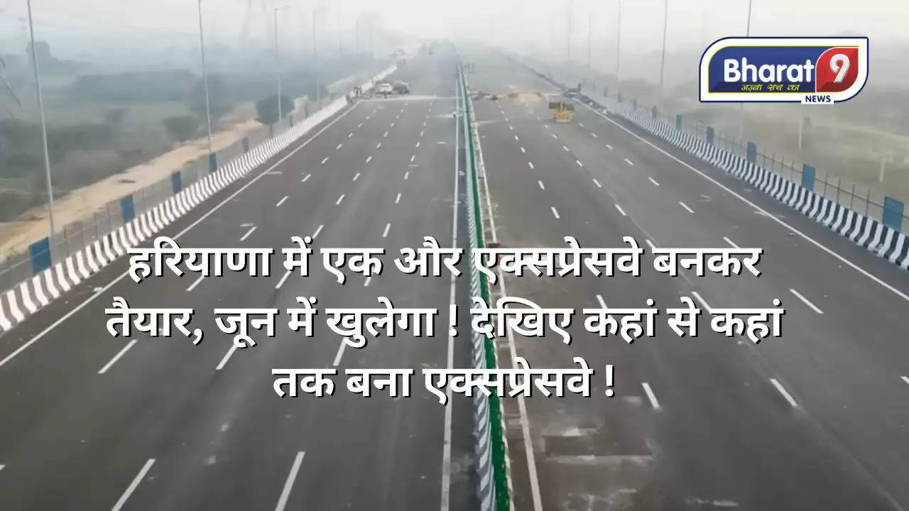 हरियाणा में एक और एक्सप्रेसवे बनकर तैयार, जून में खुलेगा ! देखिए कहां से कहां तक बना एक्सप्रेसवे !