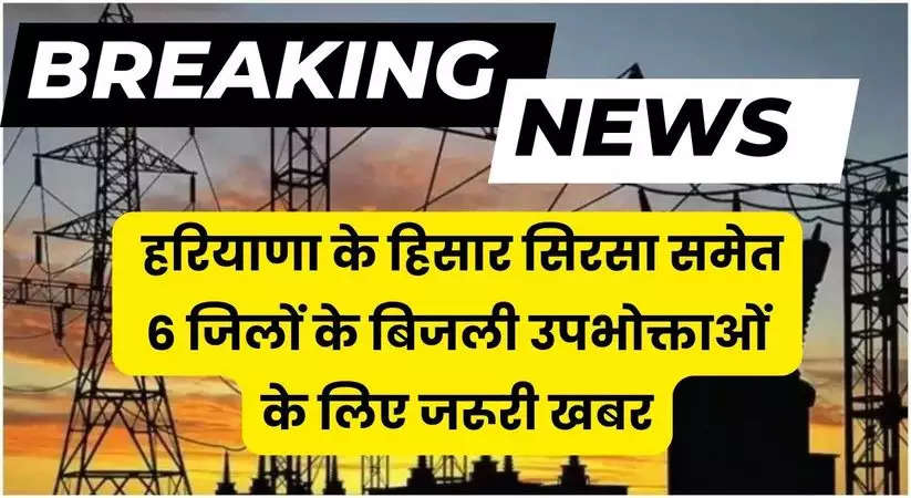 Haryana News: हरियाणा के हिसार भिवानी समेत 6 जिलों के बिजली उपभोक्ताओं के  लिए जरूरी सूचना