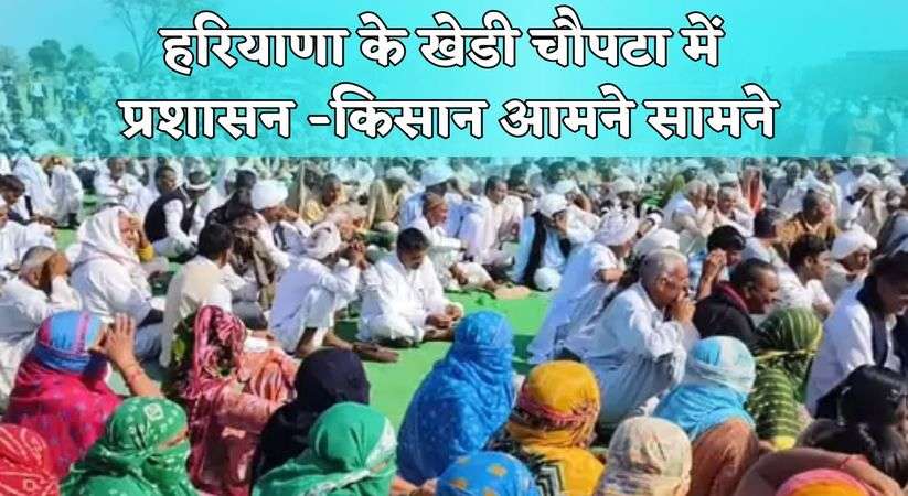 Haryana News Update: हरियाणा के खेडी चौपटा में प्रशासन -किसान आमने सामने, जानिए क्या है पूरा मामला 