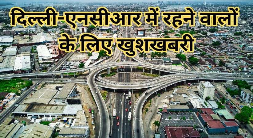 Traffic Free Delhi-NCR: दिल्ली-एनसीआर में रहने वालों के लिए खुशखबरी, जल्द तैयार हो रहे है ये पांच अहम एक्सप्रेसवे