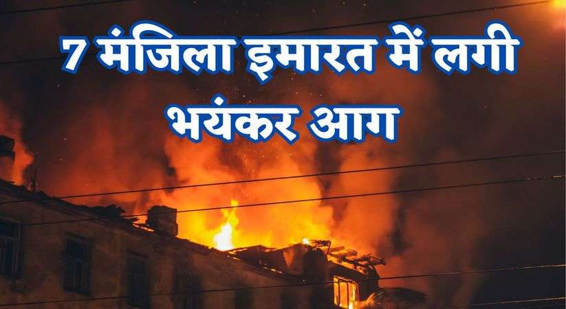 Fire in Building: 7 मंजिला इमारत में लगी भयंकर आग, 6 लोगों की मौत और कई हुए घायल