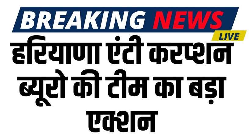 Haryana News: Big action by Haryana Anti Corruption Bureau team,