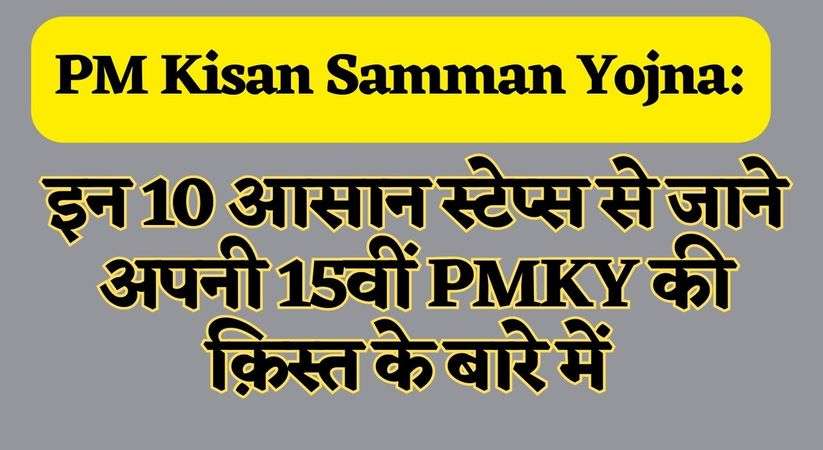 PM Kisan Samman Yojna: इन 10 आसान स्टेप्स से जाने अपनी 15वीं PMKY की क़िस्त के बारे में 