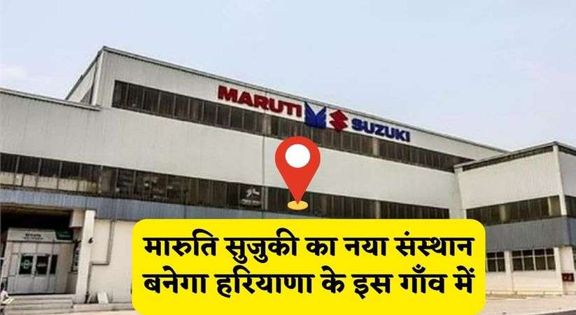 Maruti Suzuki Manufacturing Institute In Haryana : मारुति सुजुकी का नया संस्थान बनेगा हरियाणा के इस गाँव में, अगले साल से हो रहा है शुरू 