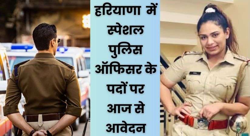 हरियाणा पुलिस में निकली सीधी भर्ती, स्पेशल पुलिस ऑफिसर के पदों पर आज से आवेदन