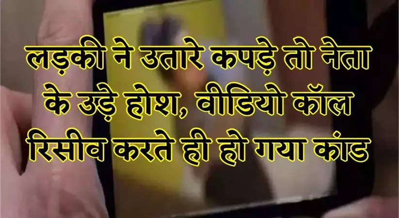 Viral News: लड़की ने उतारे कपड़े तो नेता के उड़े होश, वीडियो कॉल रिसीव करते ही हो गया कांड