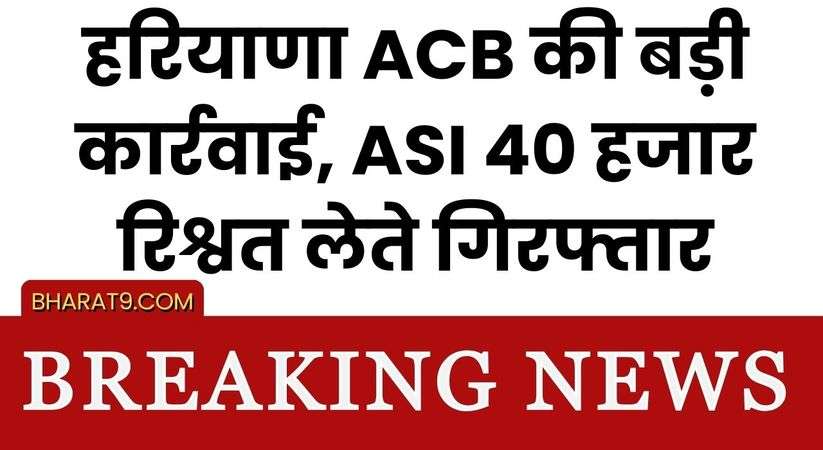 Haryana News: हरियाणा ACB की बड़ी कार्रवाई, ASI 40 हजार रिश्वत लेते गिरफ्तार