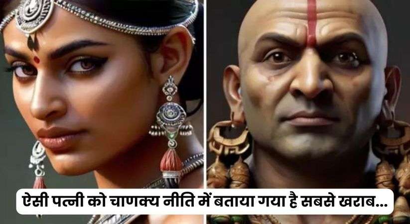 Chanakya Niti: ऐसी पत्नी को चाणक्य नीति में बताया गया है सबसे खराब, कभी नहीं करना चाहिए इनसे शादी