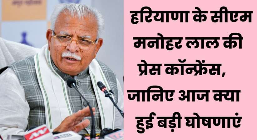 Haryana Cm PC: हरियाणा के सीएम मनोहर लाल की प्रेस कॉन्फ्रेंस, जानिए आज क्या हुई बड़ी घोषणाएं