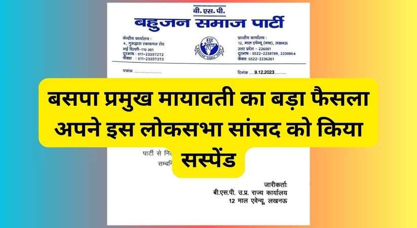 बसपा प्रमुख मायावती का बड़ा फैसला, अपने इस लोकसभा सांसद को किया सस्पेंड