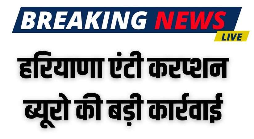 Haryana News: Big action by Haryana Anti Corruption Bureau