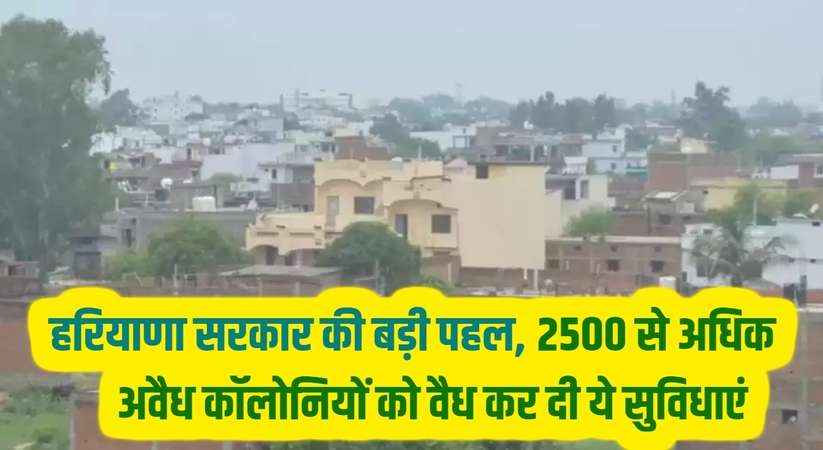 Haryana News: हरियाणा सरकार की बड़ी पहल, 2500 से अधिक अवैध कॉलोनियों को वैध कर दी ये सुविधाएं