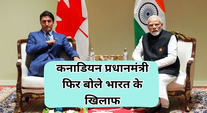 India Vs Canada: कनाडियन प्रधानमंत्री ने फिर बोले भारत के खिलाफ,  भारत पर लगाये ये आरोप 